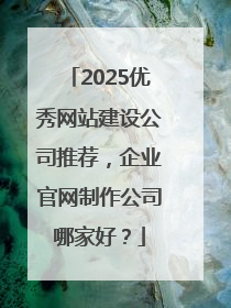 2025优秀网站建设公司推荐，企业官网制作公司哪家好？