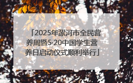 2025年漯河市全民营养周暨5·20中国学生营养日启动仪式顺利举行
