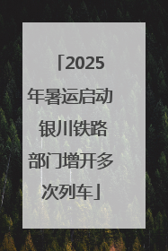 2025年暑运启动 银川铁路部门增开多次列车