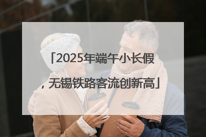 2025年端午小长假，无锡铁路客流创新高