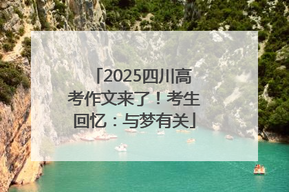 2025四川高考作文来了！考生回忆：与梦有关