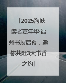 2025海峡读者嘉年华·福州书展启幕，邀你共赴3天书香之约