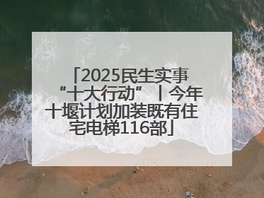 2025民生实事“十大行动”丨今年十堰计划加装既有住宅电梯116部