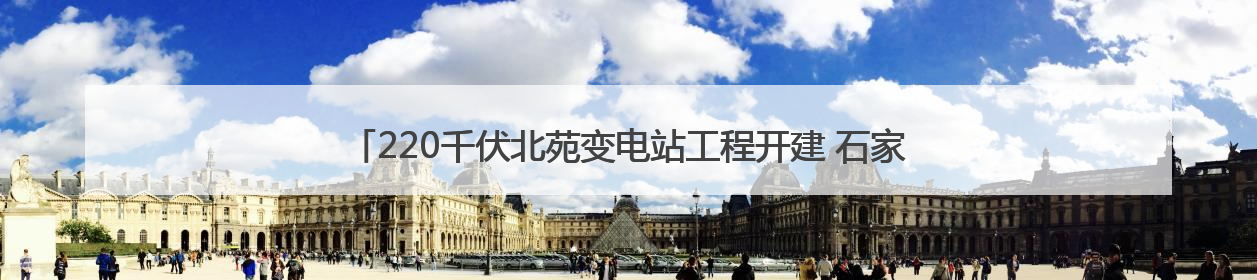 220千伏北苑变电站工程开建 石家庄“1+4”电网布局全部落地实施