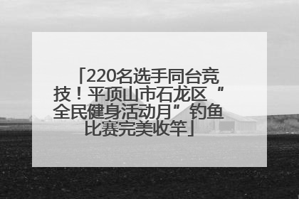 220名选手同台竞技！平顶山市石龙区“全民健身活动月”钓鱼比赛完美收竿