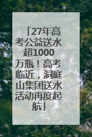 27年高考公益送水超1000万瓶！高考临近，洞庭山集团送水活动再度起航