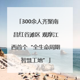 300余人齐聚南昌红谷滩区 观摩江西首个“全生命周期智慧工地”