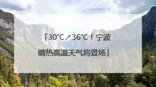 30℃↗36℃！宁波晴热高温天气将登场