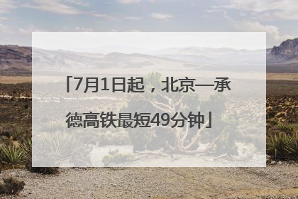 7月1日起，北京—承德高铁最短49分钟