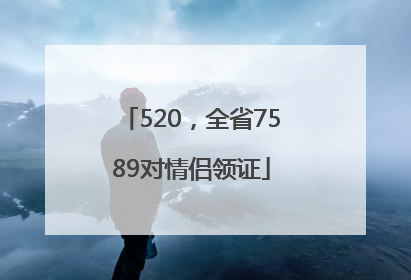 520，全省7589对情侣领证