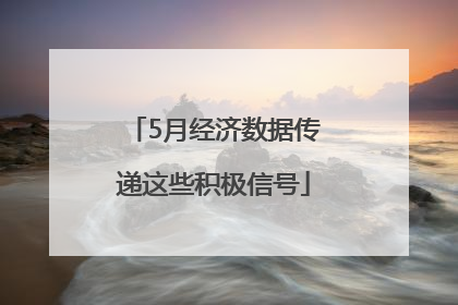 5月经济数据传递这些积极信号