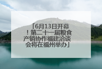 6月13日开幕！第二十一届粮食产销协作福建洽谈会将在福州举办
