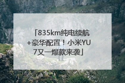 835km纯电续航+豪华配置！小米YU7又一爆款来袭