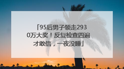 95后男子领走2930万大奖！反复检查四遍才敢信，一夜没睡