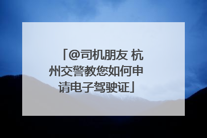 @司机朋友 杭州交警教您如何申请电子驾驶证