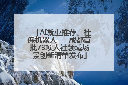 AI就业推荐、社保机器人……成都首批73项人社领域场景创新清单发布