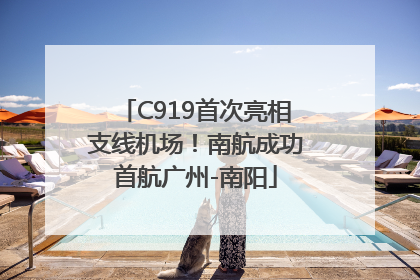C919首次亮相支线机场！南航成功首航广州-南阳