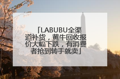 LABUBU全渠道补货，黄牛回收报价大幅下跌，有消费者抢到转手就卖