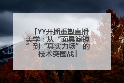 YY开播重塑直播美学：从“面具滤镜”到“真实力场”的技术突围战